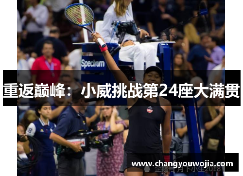 重返巅峰：小威挑战第24座大满贯